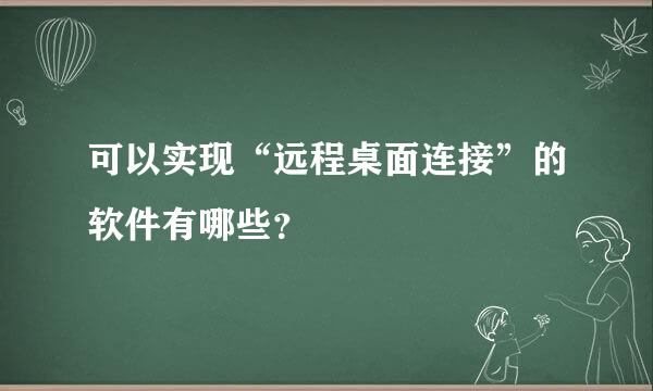 可以实现“远程桌面连接”的软件有哪些？