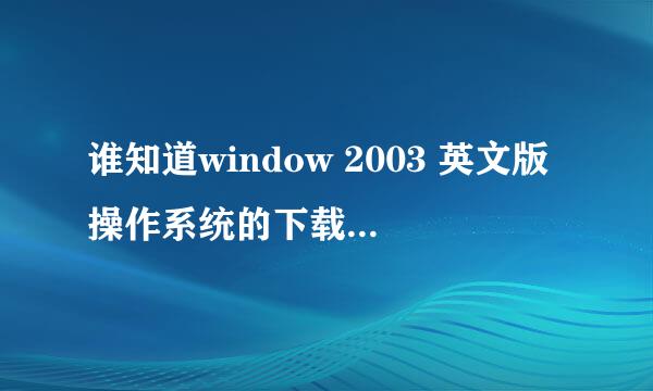 谁知道window 2003 英文版操作系统的下载地址啊，急求！！！