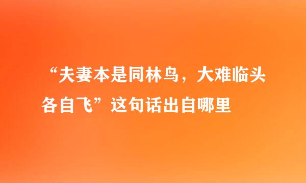 “夫妻本是同林鸟，大难临头各自飞”这句话出自哪里