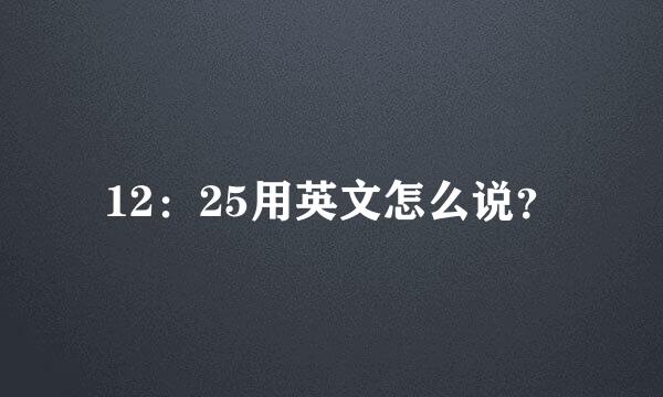 12：25用英文怎么说？