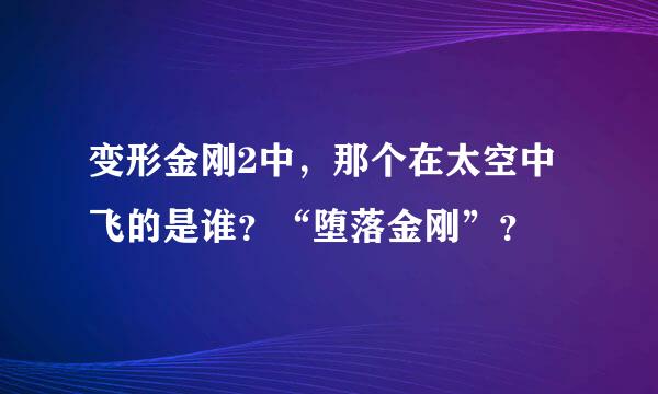 变形金刚2中，那个在太空中飞的是谁？“堕落金刚”？