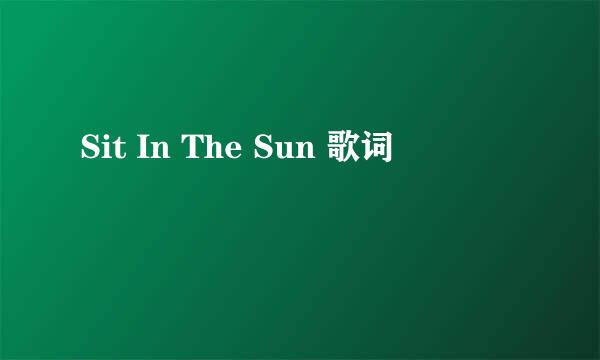 Sit In The Sun 歌词