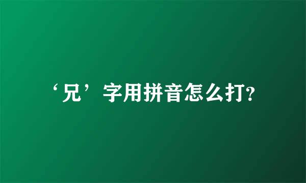 ‘兄’字用拼音怎么打？