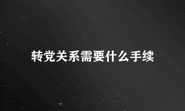 转党关系需要什么手续