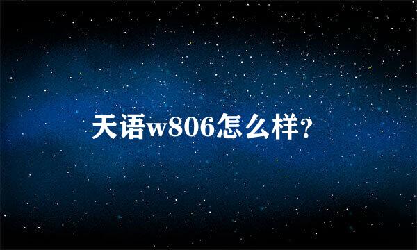 天语w806怎么样？