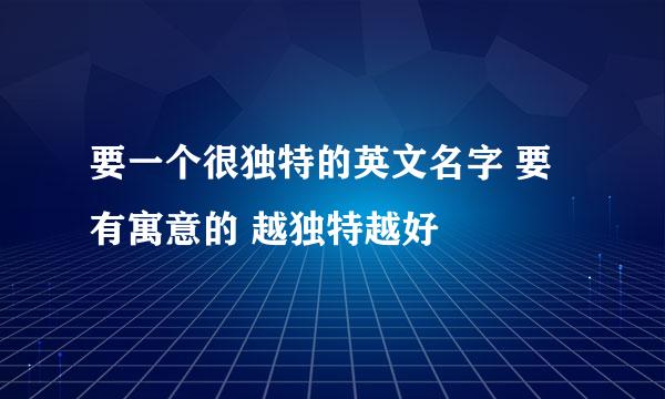 要一个很独特的英文名字 要有寓意的 越独特越好