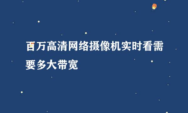 百万高清网络摄像机实时看需要多大带宽