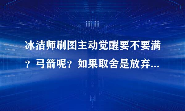 冰洁师刷图主动觉醒要不要满？弓箭呢？如果取舍是放弃40还是主动觉醒