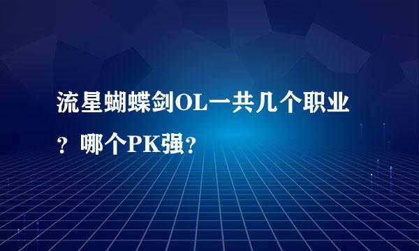 流星蝴蝶剑OL一共几个职业？哪个PK强？