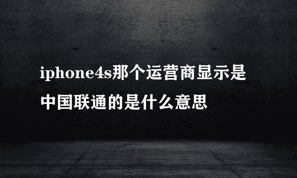 iphone4s那个运营商显示是中国联通的是什么意思