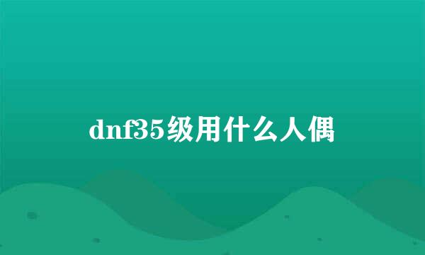 dnf35级用什么人偶