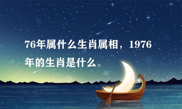 76年属什么生肖属相，1976年的生肖是什么。