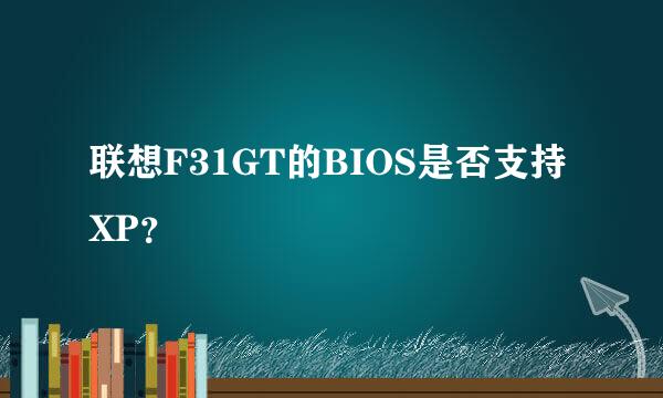 联想F31GT的BIOS是否支持XP？