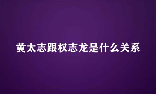 黄太志跟权志龙是什么关系