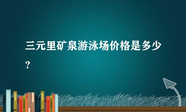 三元里矿泉游泳场价格是多少？