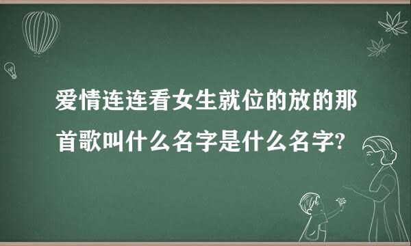 爱情连连看女生就位的放的那首歌叫什么名字是什么名字?