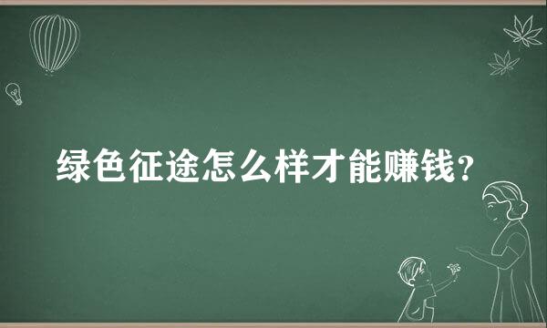 绿色征途怎么样才能赚钱？