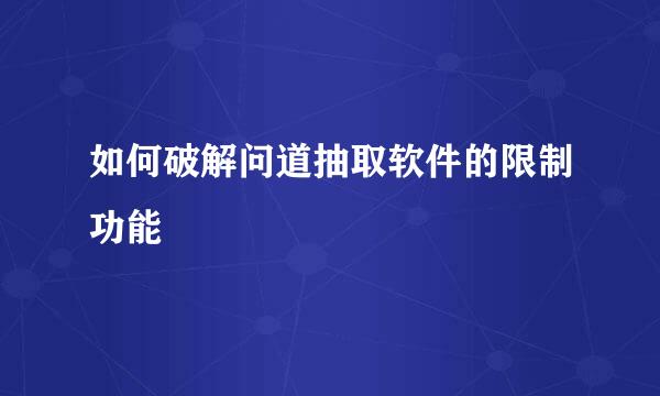 如何破解问道抽取软件的限制功能