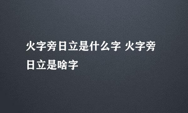 火字旁日立是什么字 火字旁日立是啥字