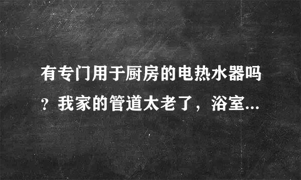 有专门用于厨房的电热水器吗？我家的管道太老了，浴室的接不到厨房，想多买一个小型的厨房专用电热水器。