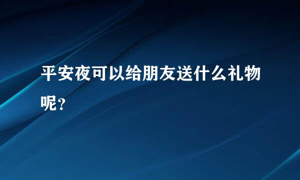 平安夜可以给朋友送什么礼物呢？