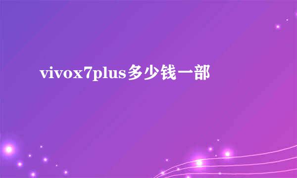 vivox7plus多少钱一部