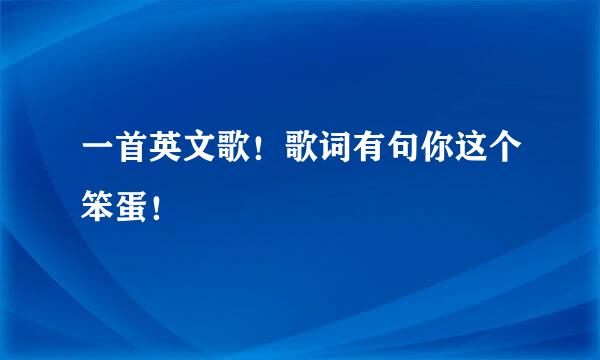 一首英文歌！歌词有句你这个笨蛋！