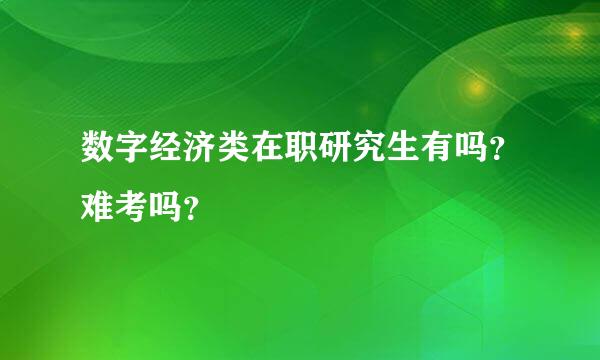 数字经济类在职研究生有吗？难考吗？