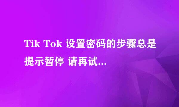 Tik Tok 设置密码的步骤总是提示暂停 请再试一次是什么原因？