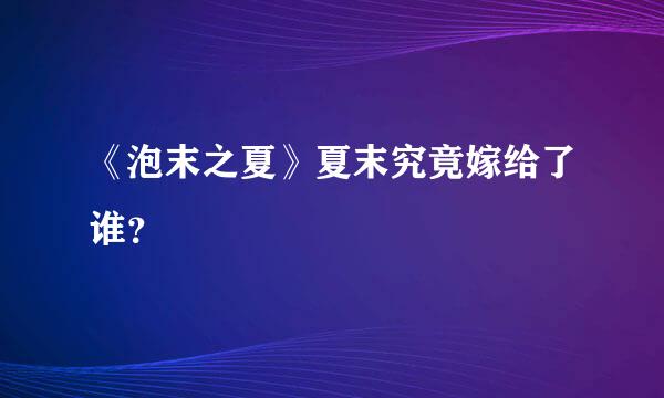 《泡末之夏》夏末究竟嫁给了谁？