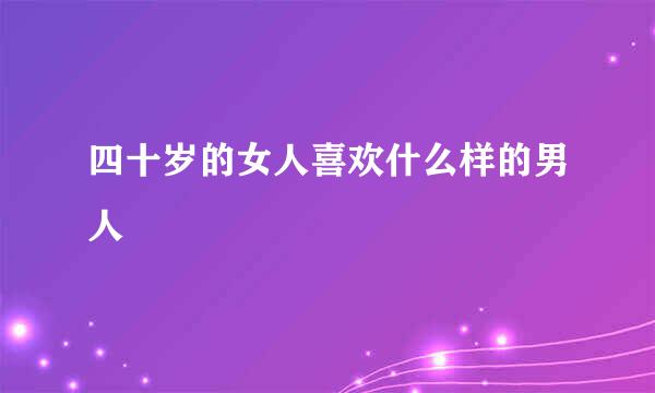 四十岁的女人喜欢什么样的男人