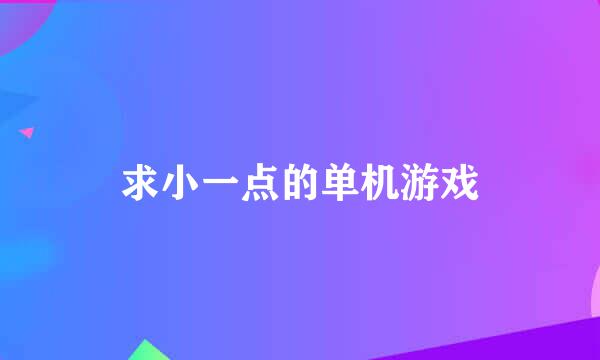 求小一点的单机游戏