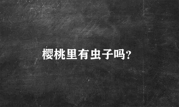 樱桃里有虫子吗？