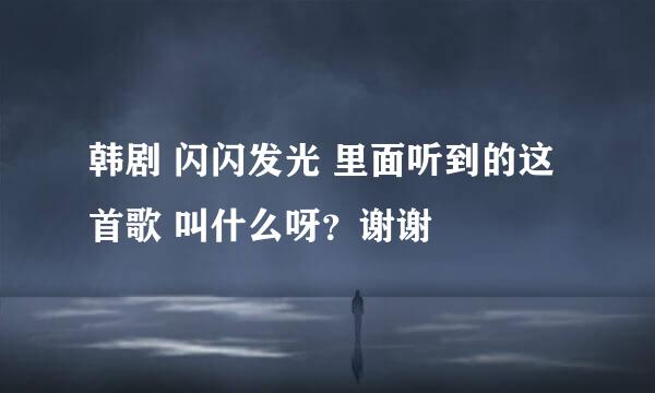 韩剧 闪闪发光 里面听到的这首歌 叫什么呀？谢谢