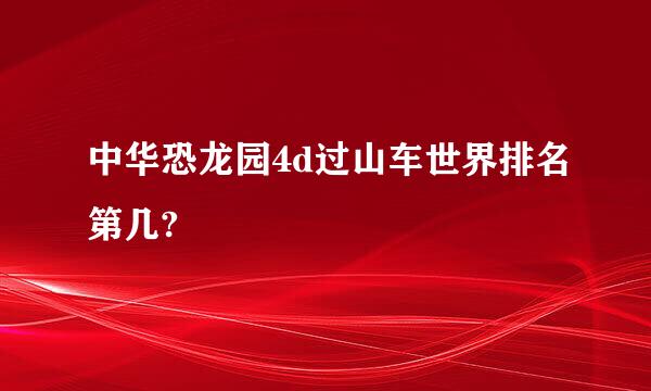 中华恐龙园4d过山车世界排名第几?