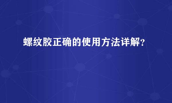 螺纹胶正确的使用方法详解？