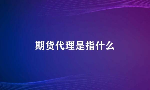 期货代理是指什么