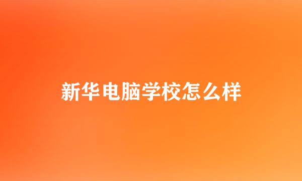 新华电脑学校怎么样