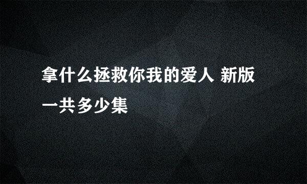 拿什么拯救你我的爱人 新版 一共多少集