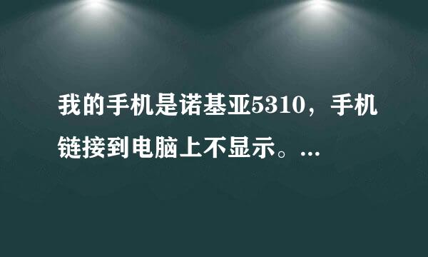 我的手机是诺基亚5310，手机链接到电脑上不显示。。。急救。。求解释啊~下载了PC套件还是不行