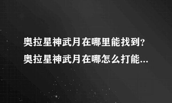 奥拉星神武月在哪里能找到？奥拉星神武月在哪怎么打能打赢呢？求高人指点下奥拉星神武月的打法技巧。