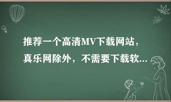 推荐一个高清MV下载网站，真乐网除外，不需要下载软件，并且速度快的