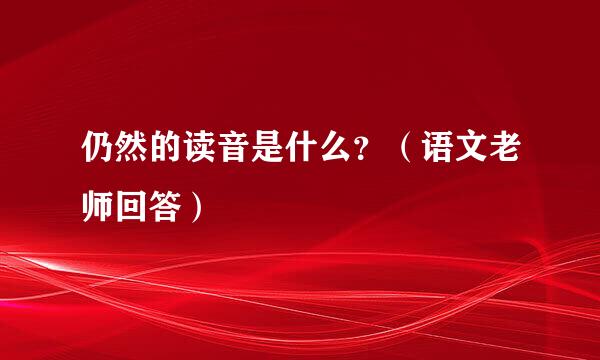 仍然的读音是什么？（语文老师回答）