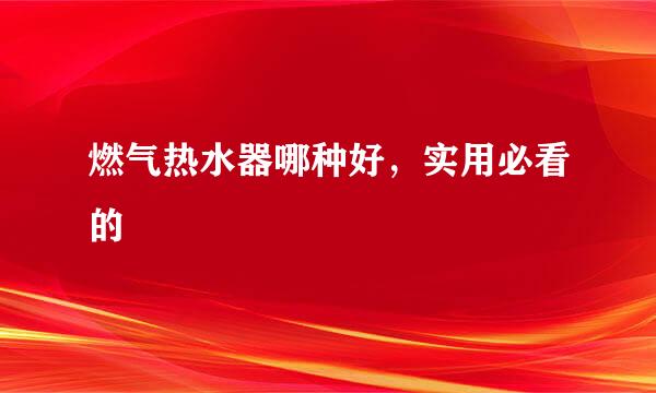 燃气热水器哪种好，实用必看的