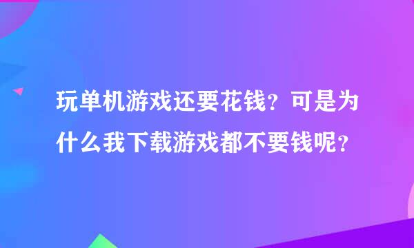 玩单机游戏还要花钱？可是为什么我下载游戏都不要钱呢？