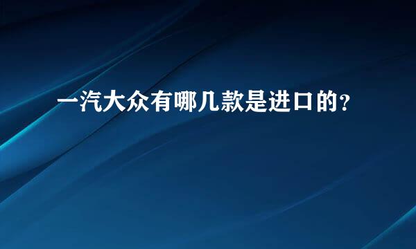 一汽大众有哪几款是进口的？