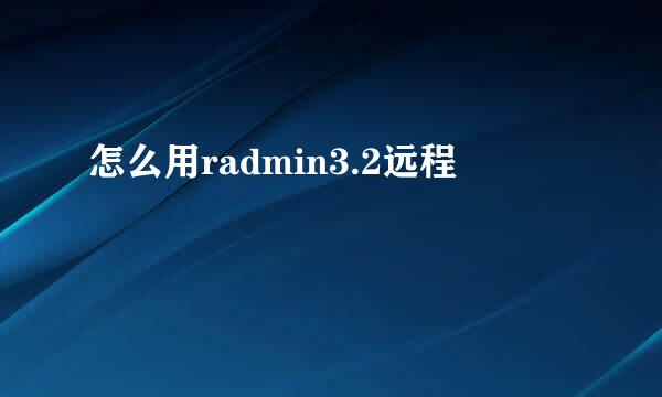 怎么用radmin3.2远程