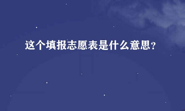 这个填报志愿表是什么意思？