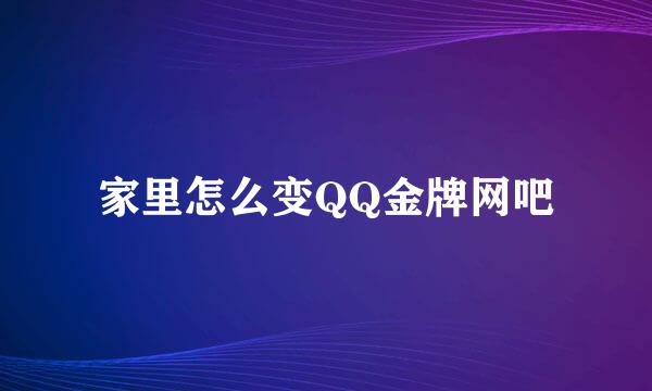 家里怎么变QQ金牌网吧