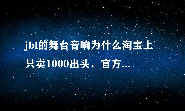 jbl的舞台音响为什么淘宝上只卖1000出头，官方要卖13000左右，这是什么原因？